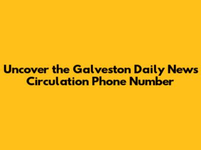 Uncover the Galveston Daily News Circulation Phone Number