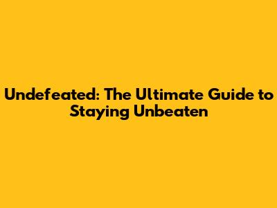 Undefeated: The Ultimate Guide to Staying Unbeaten