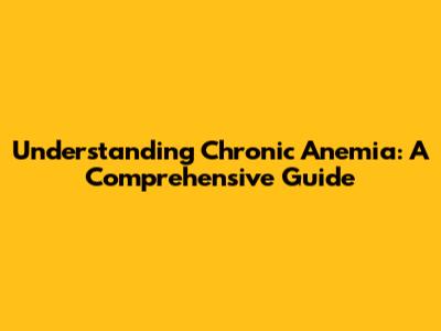 Understanding Chronic Anemia: A Comprehensive Guide