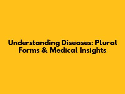 Understanding Diseases: Plural Forms & Medical Insights