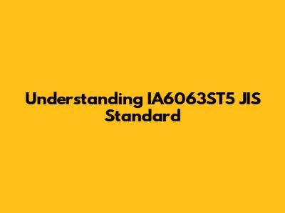 Understanding IA6063ST5 JIS Standard