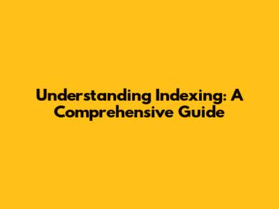 Understanding Indexing: A Comprehensive Guide