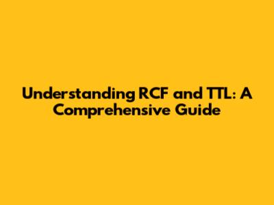 Understanding RCF and TTL: A Comprehensive Guide