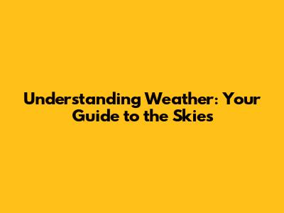 Understanding Weather: Your Guide to the Skies