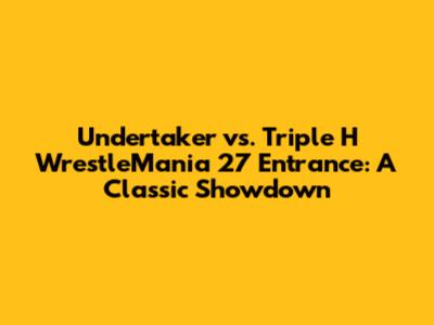 Undertaker vs. Triple H WrestleMania 27 Entrance: A Classic Showdown