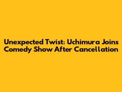 Unexpected Twist: Uchimura Joins Comedy Show After Cancellation