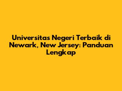 Universitas Negeri Terbaik di Newark, New Jersey: Panduan Lengkap