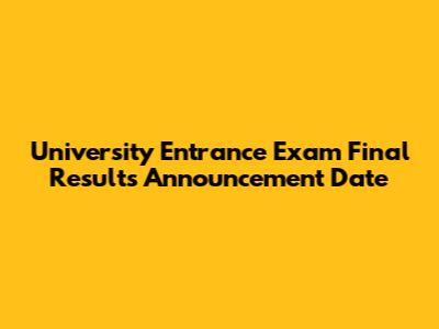 University Entrance Exam Final Results Announcement Date