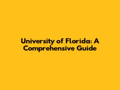 University of Florida: A Comprehensive Guide