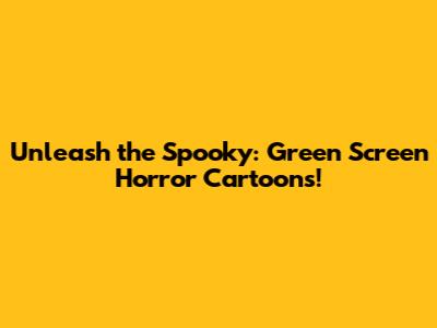 Unleash the Spooky: Green Screen Horror Cartoons!