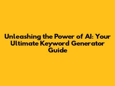 Unleashing the Power of AI: Your Ultimate Keyword Generator Guide