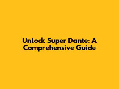 Unlock Super Dante: A Comprehensive Guide
