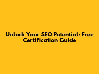 Unlock Your SEO Potential: Free Certification Guide
