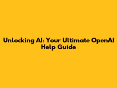 Unlocking AI: Your Ultimate OpenAI Help Guide