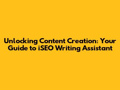 Unlocking Content Creation: Your Guide to iSEO Writing Assistant