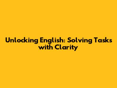 Unlocking English: Solving Tasks with Clarity