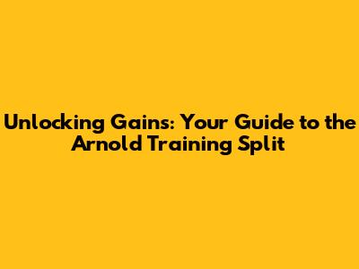 Unlocking Gains: Your Guide to the Arnold Training Split