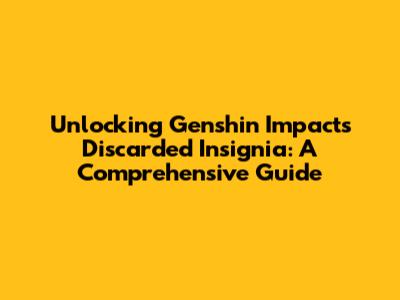 Unlocking Genshin Impact's Discarded Insignia: A Comprehensive Guide