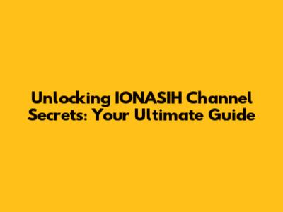 Unlocking IONASIH Channel Secrets: Your Ultimate Guide