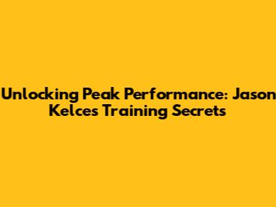 Unlocking Peak Performance: Jason Kelce's Training Secrets