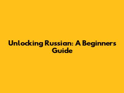 Unlocking Russian: A Beginner's Guide