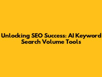 Unlocking SEO Success: AI Keyword Search Volume Tools