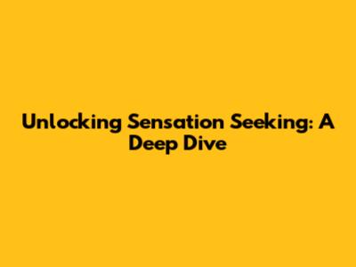 Unlocking Sensation Seeking: A Deep Dive
