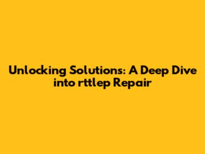 Unlocking Solutions: A Deep Dive into rttlep Repair