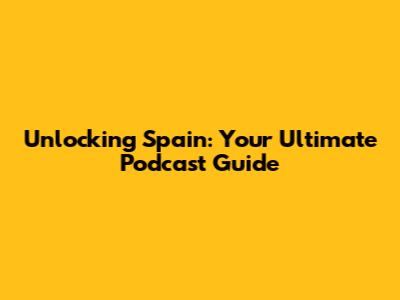 Unlocking Spain: Your Ultimate Podcast Guide
