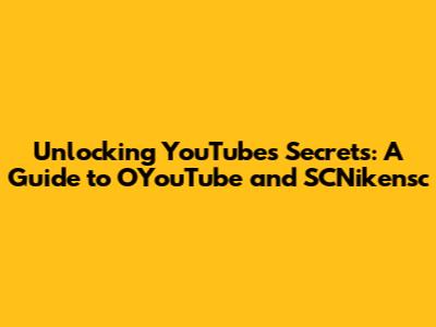 Unlocking YouTube's Secrets: A Guide to OYouTube and SCNikensc