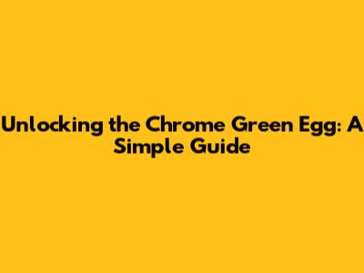 Unlocking the Chrome Green Egg: A Simple Guide