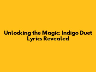 Unlocking the Magic: Indigo Duet Lyrics Revealed