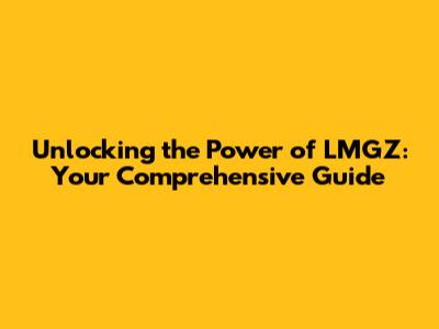 Unlocking the Power of LMGZ: Your Comprehensive Guide