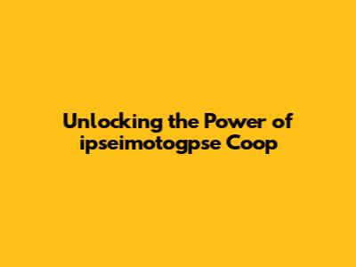 Unlocking the Power of ipseimotogpse Coop