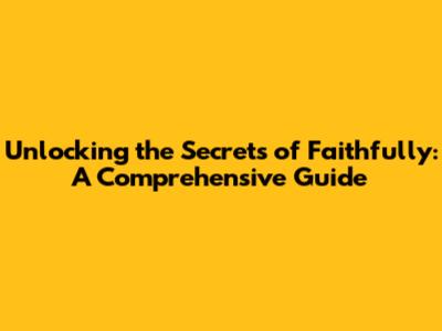 Unlocking the Secrets of Faithfully: A Comprehensive Guide