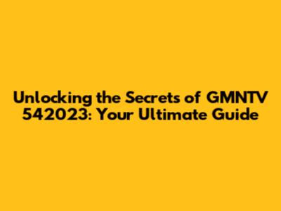 Unlocking the Secrets of GMNTV 542023: Your Ultimate Guide