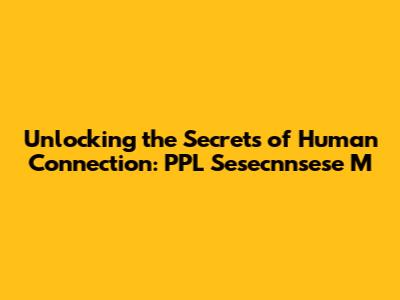 Unlocking the Secrets of Human Connection: PPL Sesecnnsese M