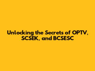 Unlocking the Secrets of OPTV, SCSEK, and BCSESC