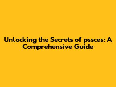 Unlocking the Secrets of pssces: A Comprehensive Guide