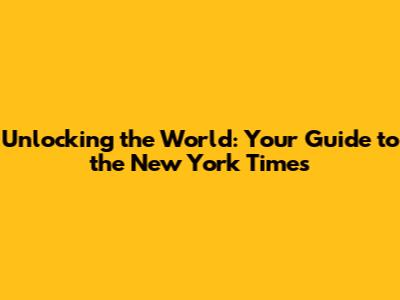 Unlocking the World: Your Guide to the New York Times