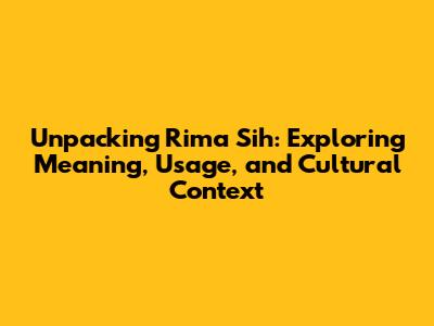 Unpacking 'Rima Sih': Exploring Meaning, Usage, and Cultural Context