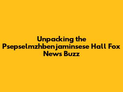 Unpacking the Psepselmzhbenjaminsese Hall Fox News Buzz