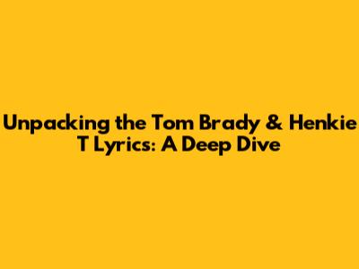 Unpacking the Tom Brady & Henkie T Lyrics: A Deep Dive