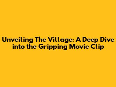 Unveiling 'The Village': A Deep Dive into the Gripping Movie Clip