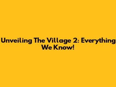 Unveiling 'The Village 2': Everything We Know!