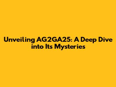 Unveiling AG2GA25: A Deep Dive into Its Mysteries