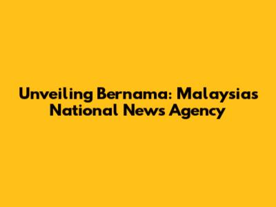 Unveiling Bernama: Malaysia's National News Agency