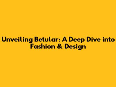 Unveiling Betular: A Deep Dive into Fashion & Design