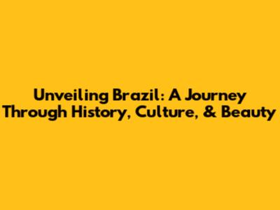 Unveiling Brazil: A Journey Through History, Culture, & Beauty
