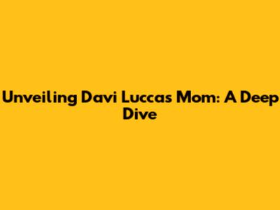 Unveiling Davi Lucca's Mom: A Deep Dive